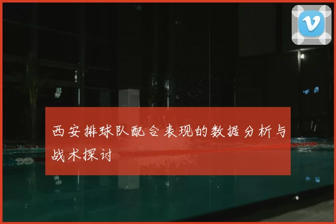 西安排球队配合表现的数据分析与战术探讨