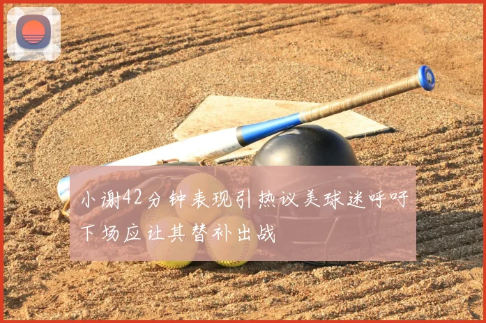 小谢42分钟表现引热议美球迷呼吁下场应让其替补出战
