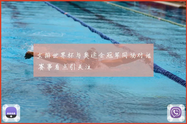 女排世界杯与奥运会冠军同场对话 赛事看点引关注