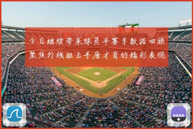 今日继续带来球员半赛季数据回顾聚焦外线狙击手唐才育的精彩表现与成长