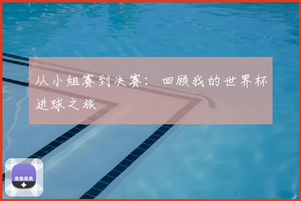 从小组赛到决赛：回顾我的世界杯进球之旅