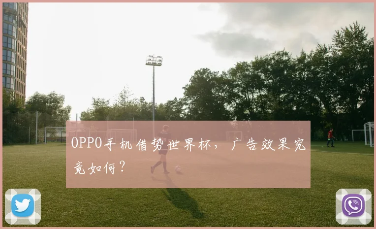 OPPO手机借势世界杯，广告效果究竟如何？