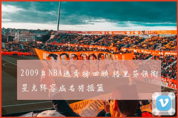 2009年NBA选秀榜回顾 格里芬领衔星光阵容成名将摇篮